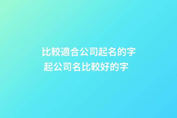 比較適合公司起名的字 起公司名比較好的字-第1張-公司起名-玄機派